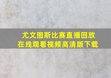 尤文图斯比赛直播回放在线观看视频高清版下载