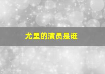 尤里的演员是谁