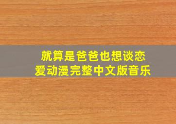 就算是爸爸也想谈恋爱动漫完整中文版音乐