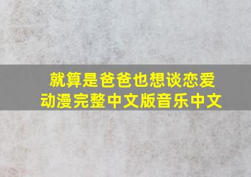 就算是爸爸也想谈恋爱动漫完整中文版音乐中文