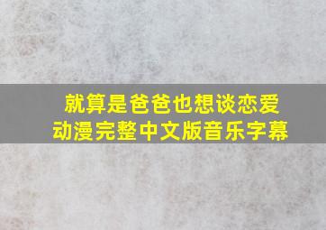 就算是爸爸也想谈恋爱动漫完整中文版音乐字幕