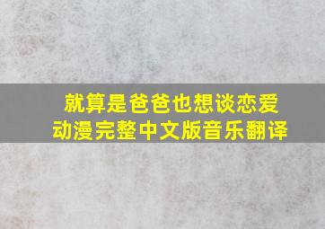 就算是爸爸也想谈恋爱动漫完整中文版音乐翻译