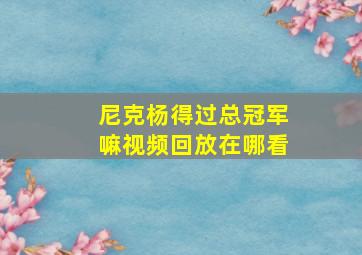 尼克杨得过总冠军嘛视频回放在哪看