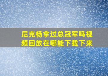 尼克杨拿过总冠军吗视频回放在哪能下载下来