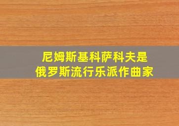 尼姆斯基科萨科夫是俄罗斯流行乐派作曲家