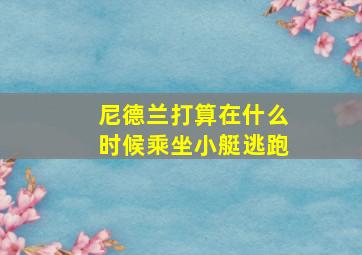 尼德兰打算在什么时候乘坐小艇逃跑