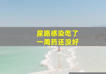 尿路感染吃了一周药还没好