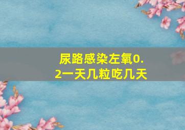 尿路感染左氧0.2一天几粒吃几天