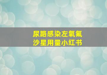 尿路感染左氧氟沙星用量小红书