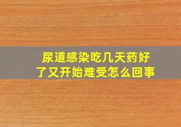 尿道感染吃几天药好了又开始难受怎么回事