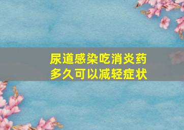 尿道感染吃消炎药多久可以减轻症状