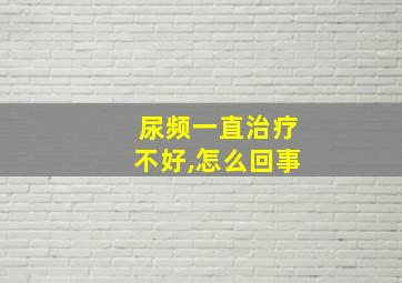 尿频一直治疗不好,怎么回事