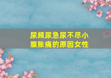 尿频尿急尿不尽小腹胀痛的原因女性