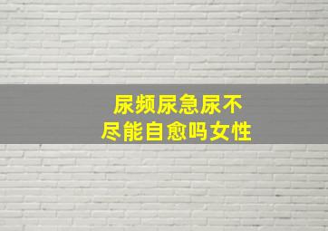 尿频尿急尿不尽能自愈吗女性