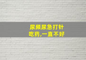 尿频尿急打针吃药,一直不好