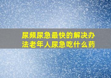 尿频尿急最快的解决办法老年人尿急吃什么药