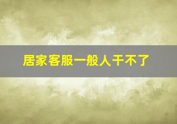 居家客服一般人干不了