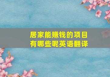 居家能赚钱的项目有哪些呢英语翻译