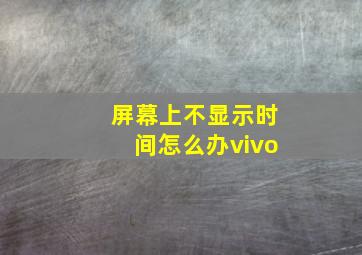 屏幕上不显示时间怎么办vivo