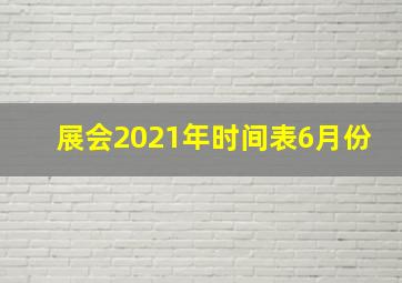 展会2021年时间表6月份