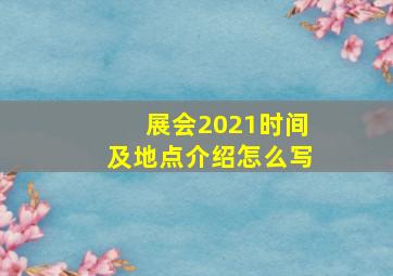 展会2021时间及地点介绍怎么写