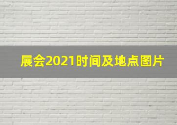 展会2021时间及地点图片