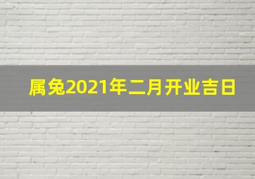 属兔2021年二月开业吉日