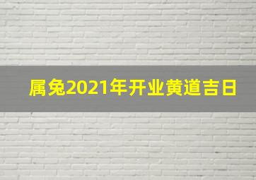 属兔2021年开业黄道吉日