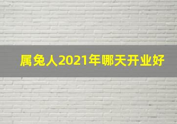 属兔人2021年哪天开业好