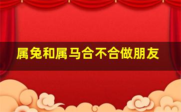 属兔和属马合不合做朋友