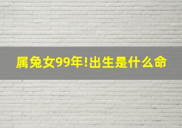 属兔女99年!出生是什么命