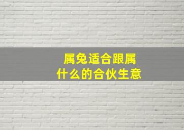 属兔适合跟属什么的合伙生意