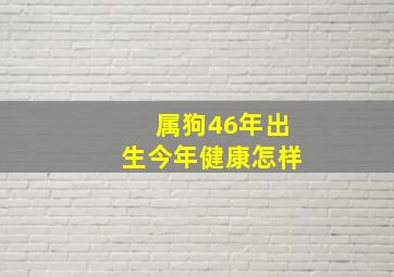 属狗46年出生今年健康怎样