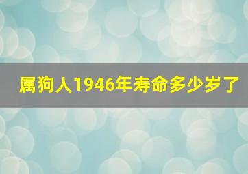 属狗人1946年寿命多少岁了