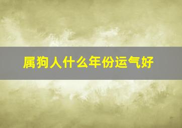 属狗人什么年份运气好