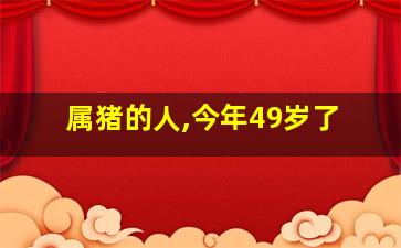 属猪的人,今年49岁了