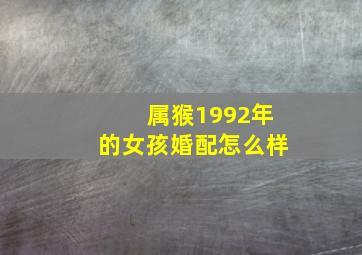 属猴1992年的女孩婚配怎么样