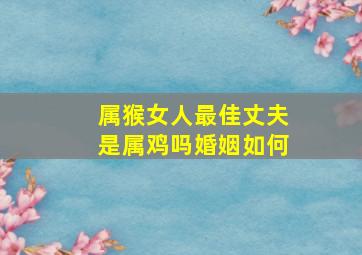 属猴女人最佳丈夫是属鸡吗婚姻如何