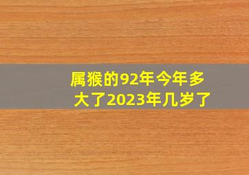 属猴的92年今年多大了2023年几岁了