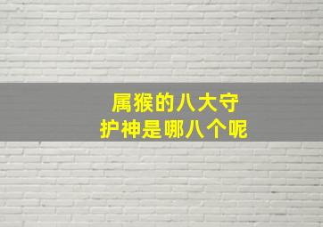 属猴的八大守护神是哪八个呢