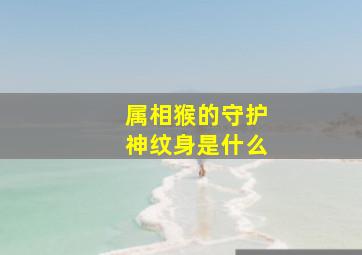 属相猴的守护神纹身是什么