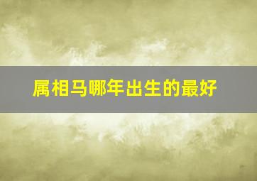 属相马哪年出生的最好