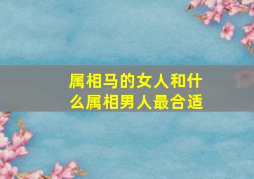 属相马的女人和什么属相男人最合适