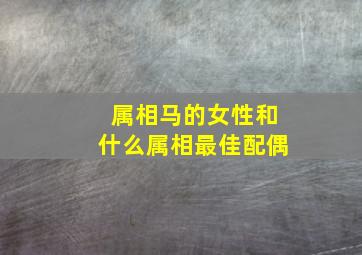 属相马的女性和什么属相最佳配偶