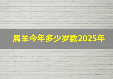 属羊今年多少岁数2025年