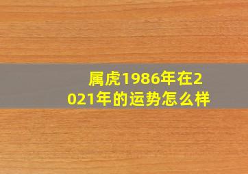 属虎1986年在2021年的运势怎么样