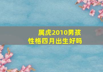 属虎2010男孩性格四月出生好吗