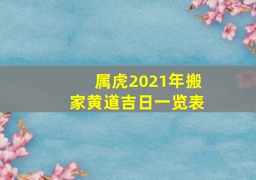 属虎2021年搬家黄道吉日一览表