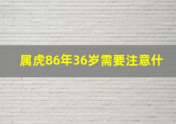 属虎86年36岁需要注意什