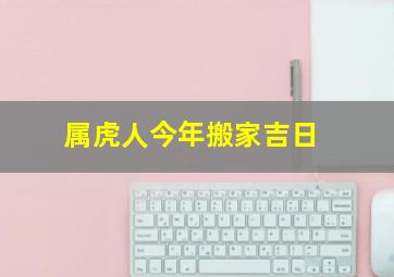 属虎人今年搬家吉日